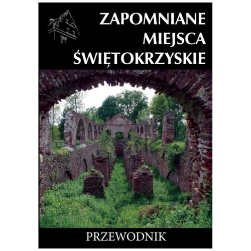 Zapomniane miejsca Świętokrzyskie. Przewodnik