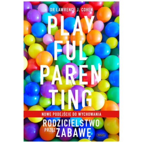Playful Parenting. Rodzicielstwo przez zabawę