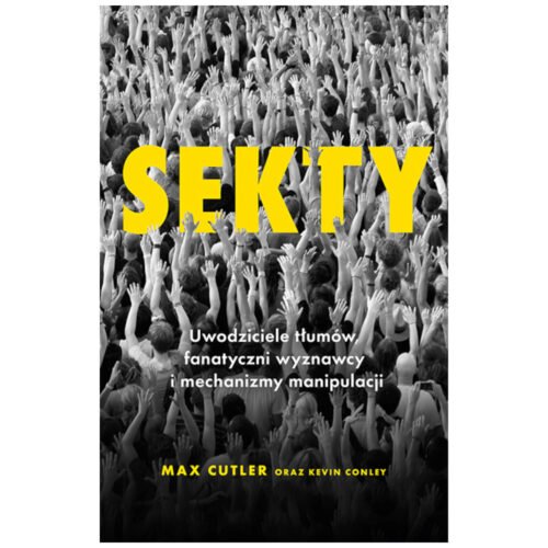 Sekty. Uwodziciele tłumów, fanatyczni wyznawcy..