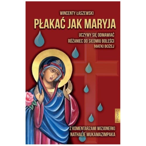 Płakać jak Maryja. Uczymy się odmawiać Różaniec...