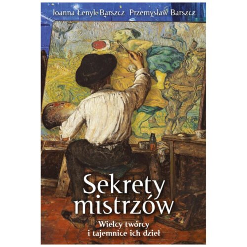 Sekrety mistrzów. Wielcy twórcy i tajemnice ich..