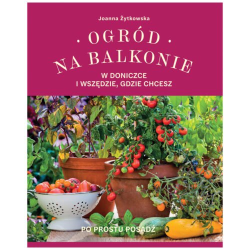 Ogród na balkonie, w doniczce i wszędzie, gdzie...