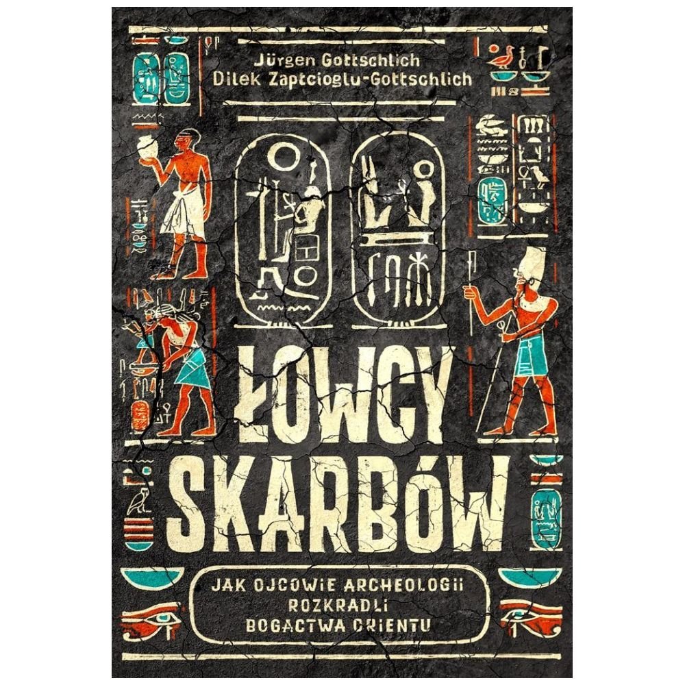 Łowcy skarbów. Jak ojcowie archeologii rozkradli..