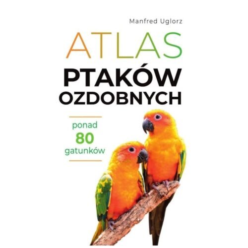 Atlas ptaków ozdobnych. Ponad 80 gatunków