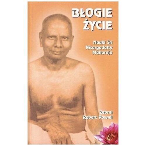 Błogie życie. Nauki Śri Nisargadatty Maharaja 2017