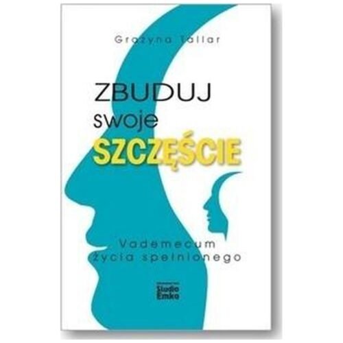 Zbuduj swoje szczęście.Vademecum życia spełnionego
