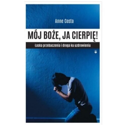 Mój Boże, ja cierpię ! Łaska przebaczenia...