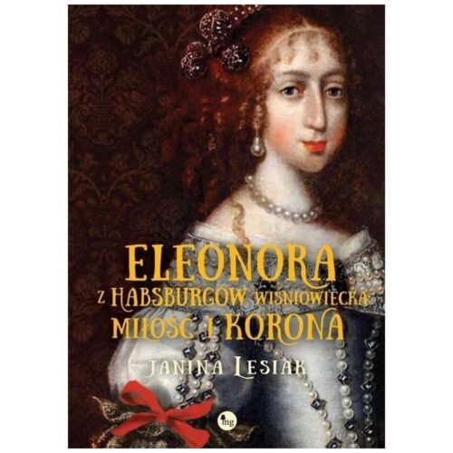 Eleonora z Habsburów Wiśniowiecka. Miłość i korona