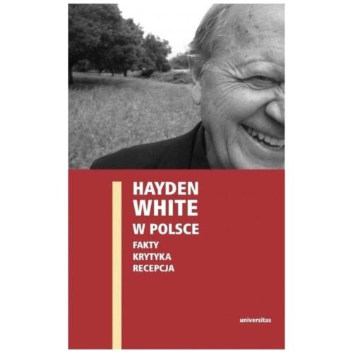 Hayden White w Polsce: fakty, krytyka, recepcja