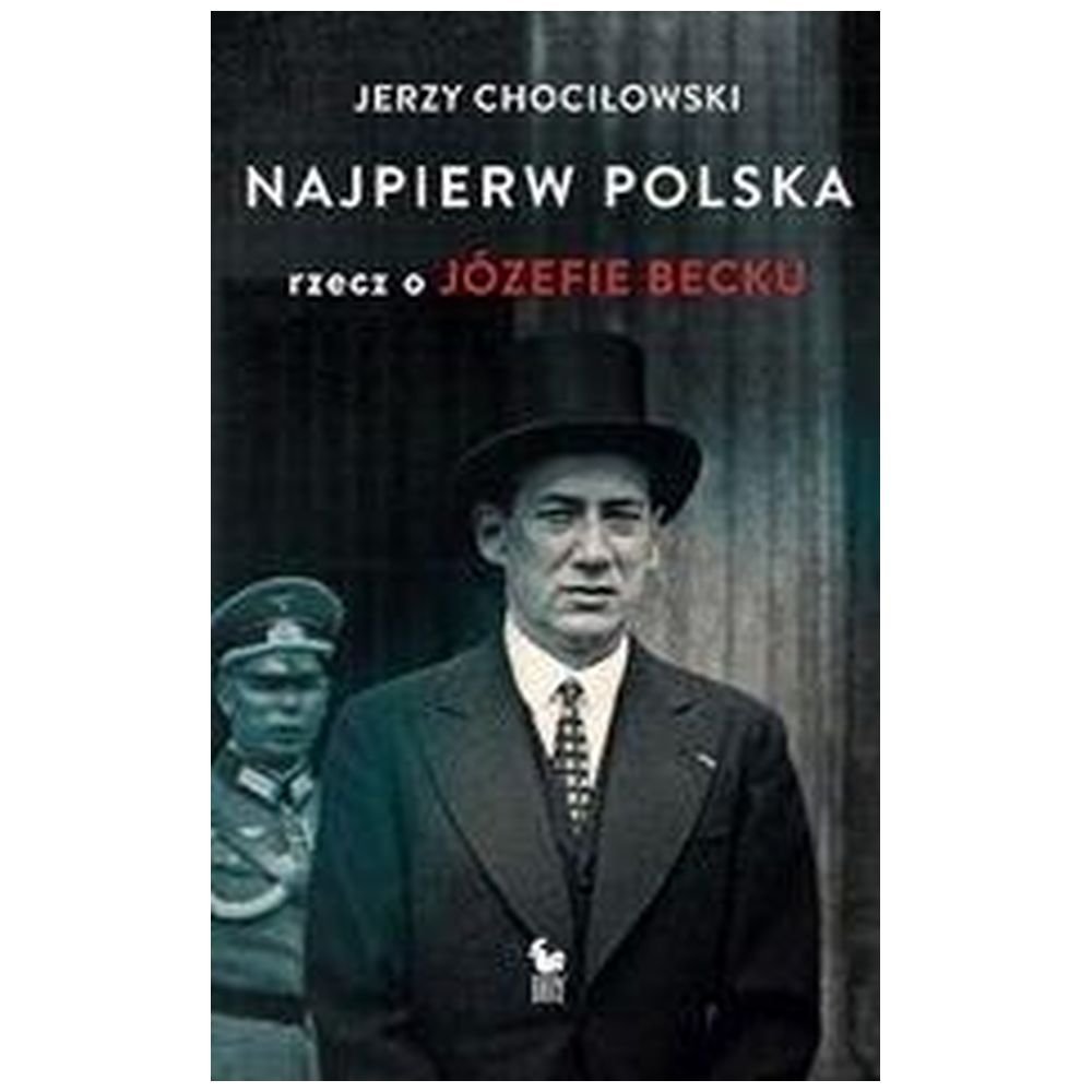 Najpierw Polska. Rzecz o Józefie Becku