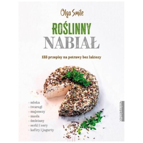 Roślinny nabiał. 133 przepisy na potrawy bez...