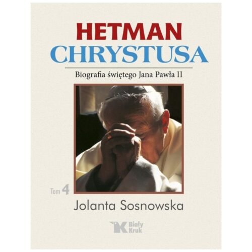Hetman Chrystusa. Biografia św. Jana Pawła II T.4