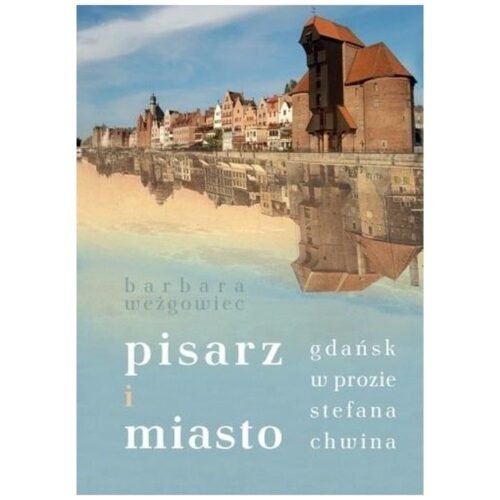 Pisarz i miasto. Gdańsk w prozie Stefana Chwina