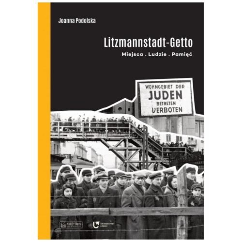Litzmannstadt Getto. Miejsca, ludzie, pamięć
