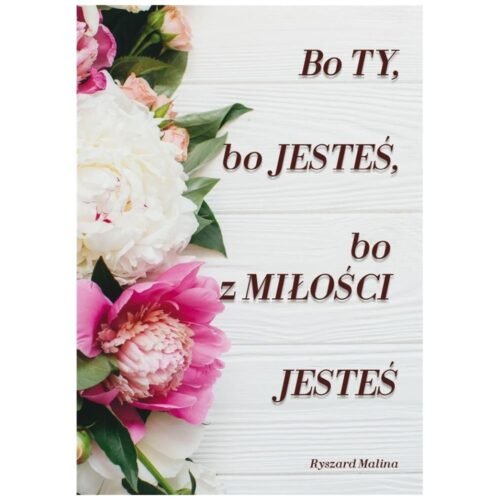 Bo ty, bo jesteś, bo z Miłości Jesteś