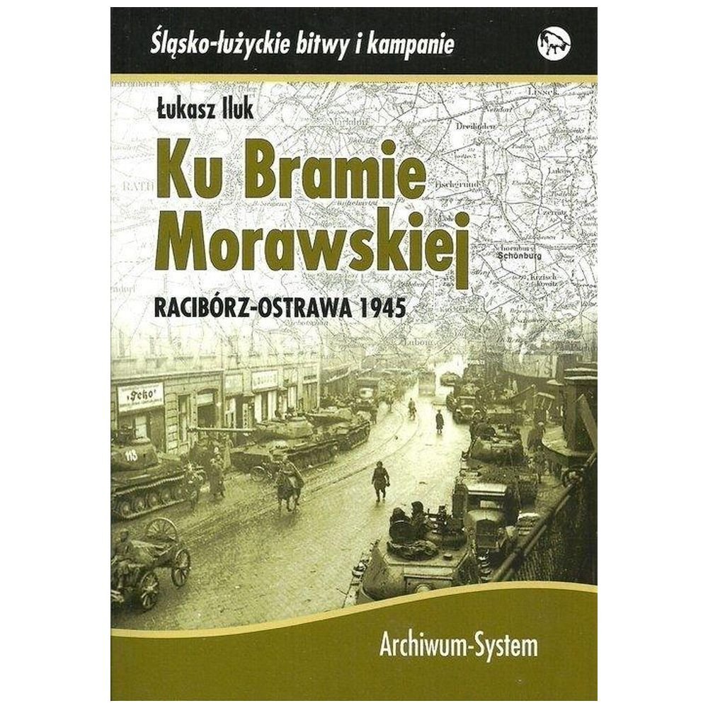 Ku Bramie Morawskiej. Racibórz-Ostrawa 1945 TW