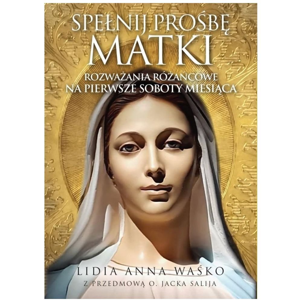 Spełnij prośbę Matki. Rozważania różańcowe na...