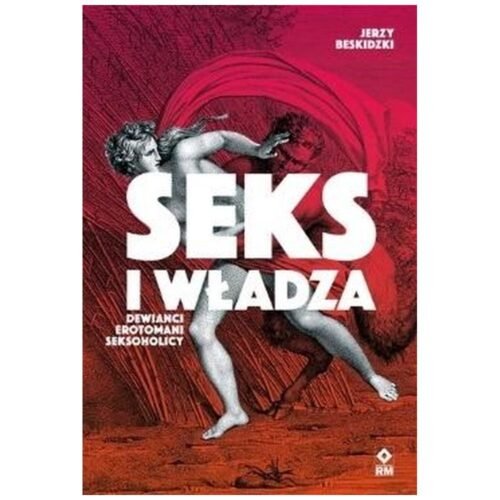 Seks i władza. Dewiańci, erotomani, seksoholicy