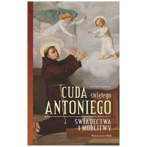 Cuda świętego Antoniego. Świadectwa i modlitwy