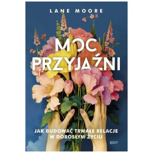 Moc przyjaźni. Jak budować trwałe relacje...