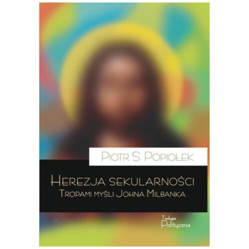 Herezja sekularności. Tropami myśli Johna Milbanka