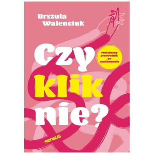 Czy kliknie? Praktyczny przewodnik po randkowaniu