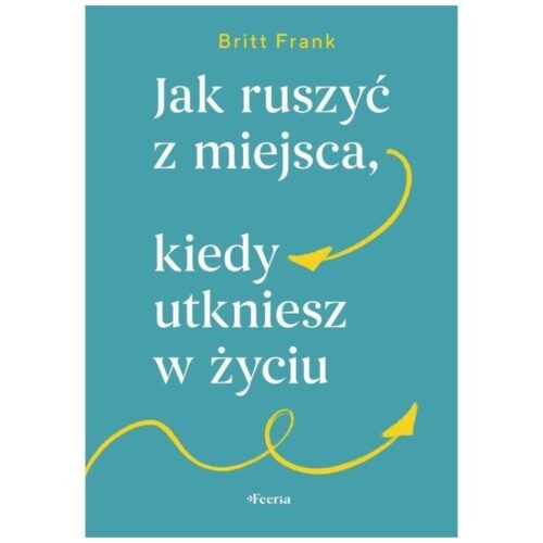 Jak ruszyć z miejsca, kiedy utkniesz w życiu