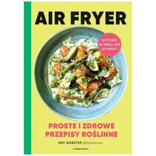 Air Fryer. Proste i zdrowe przepisy roślinne