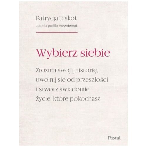 Wybierz siebie. Zrozum swoją historię, uwolnij...