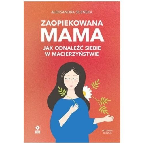 Zaopiekowana mama. Jak odnaleźć siebie w macierzyństwie